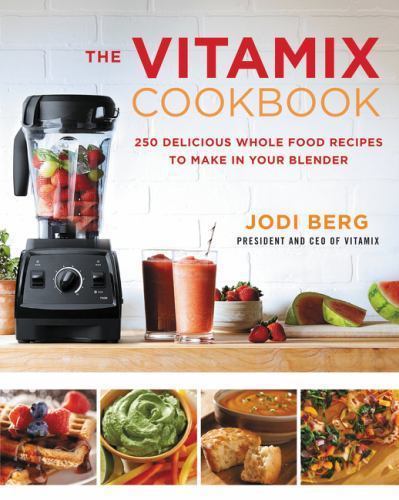 The Vitamix Cookbook: 250 Delicious Whole Food Recipes to Make in Your Blender,