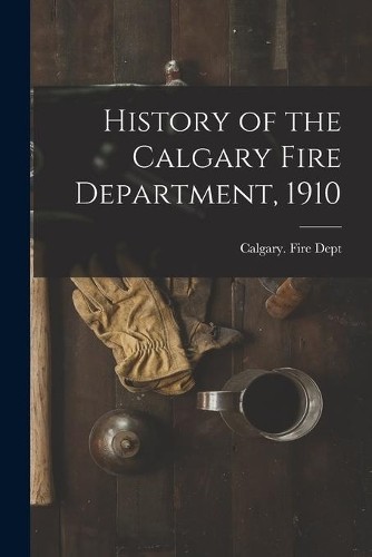 History of the Calgary Fire Department, 1910 [microform] (Paperback) (UK IMPORT)