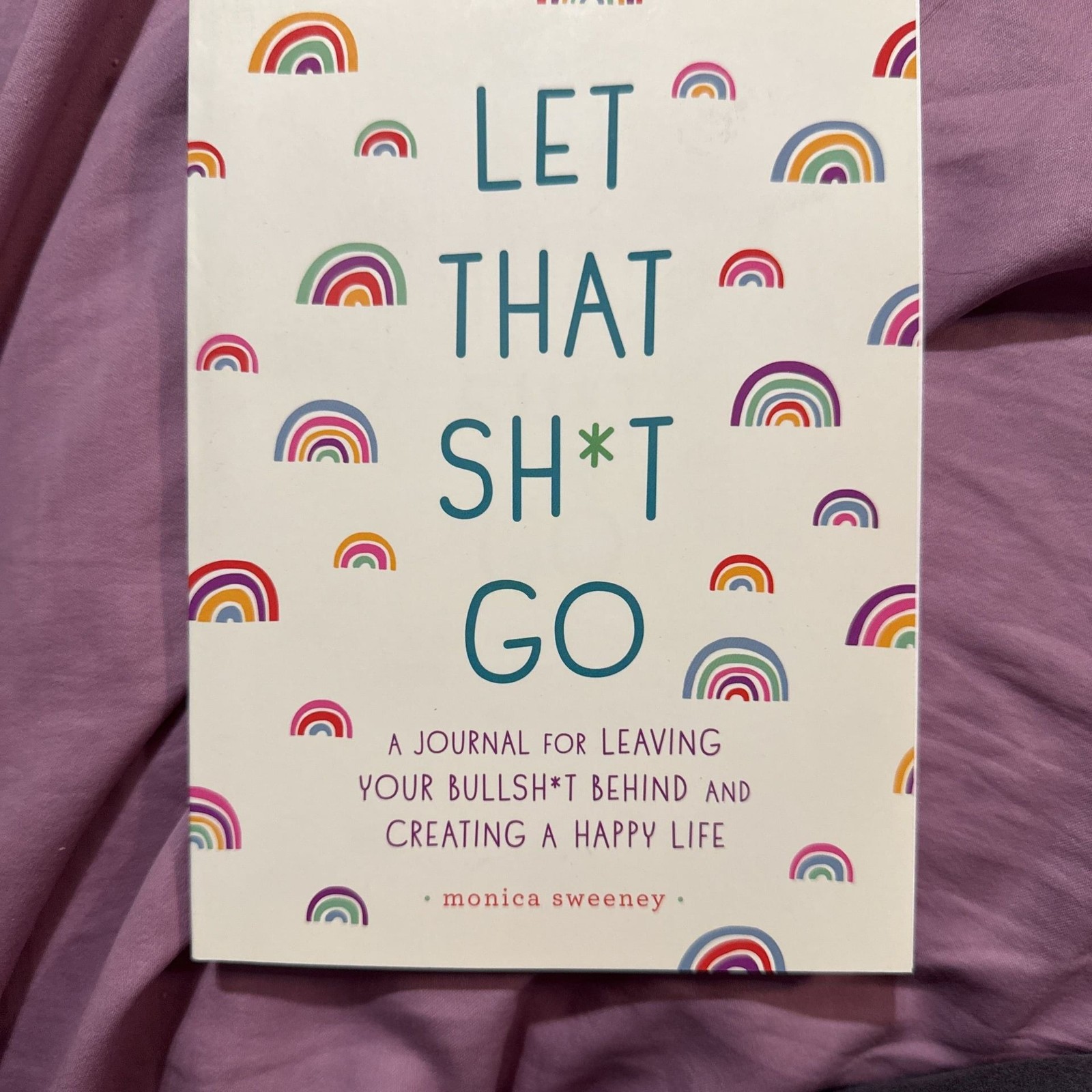 Let That Sh*t Go: A Journal for Leaving Your Bullsh*t Behind and Creating a Happ