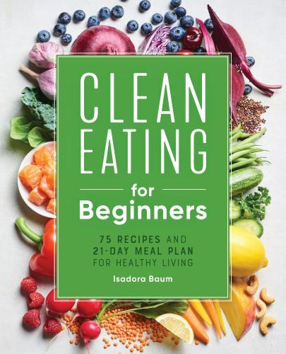 Clean Eating for Beginners: 75 Recipes and 21-Day Meal Plan for Healthy Living,