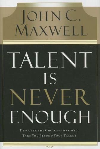 Talent Is Never Enough: Discover the Choi- hardcover, 0785214038, John C Maxwell