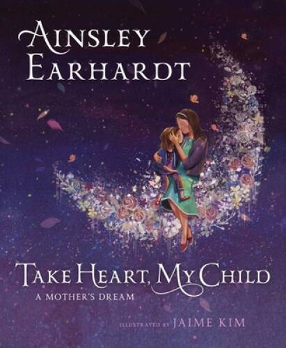 Take Heart, My Child: A Mother’s Dream – Hardcover By Earhardt, Ainsley – GOOD