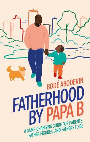 Fatherhood by Papa B: A Game-Changing Guide for Parents, Father Figures and…