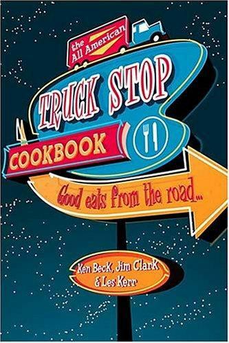 The All-American Truck Stop Cookbook by Beck, Ken; Clark, Jim; Kerr, Les