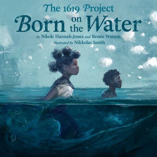 The 1619 Project: Born on the Water Renée, Hannah-Jones, Nikole W