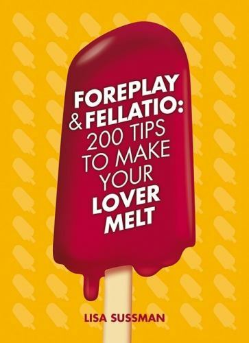 Foreplay & Fellatio: 200 Tips to Make Your Lover Melt by Sussman, Lisa