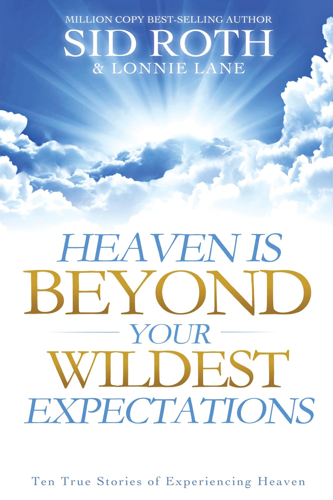 Heaven is Beyond Your Wildest Expectations: Ten True Stories of Experiencing…