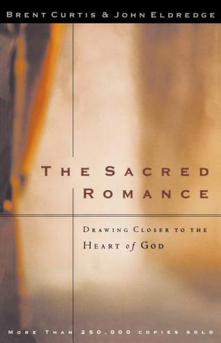 The Sacred Romance: Drawing Closer to the Heart of God – Curtis, Brent; Eldredge