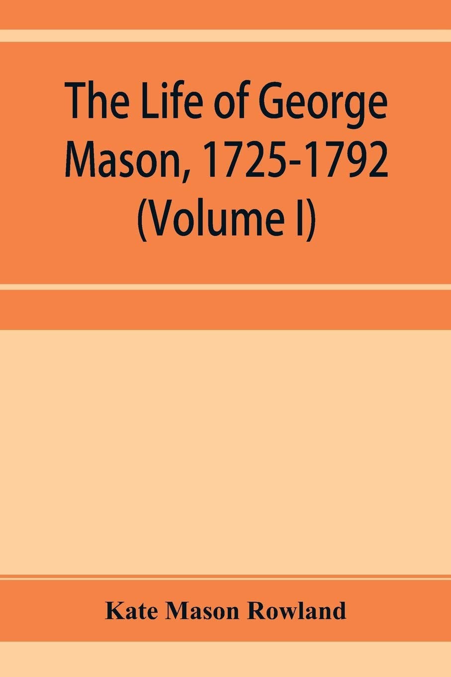 The life of George Mason, 1725-1792 (Volume I) By Mason Rowland, Kate Kate Maso