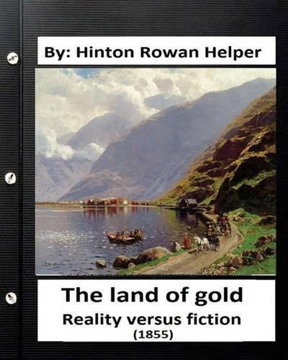 The land of gold. Reality versus fiction.(1855) By: Hinton Rowan Helper by Hinto
