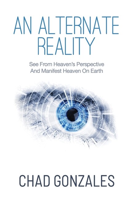 An Alternate Reality: See From Heaven’s Perspective So You Manifest Heaven …