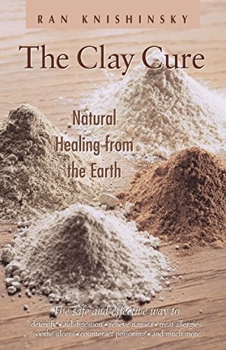 THE CLAY CURE : NATURAL HEALING FROM THE EARTH By Ran Knishinsky Mint Condition