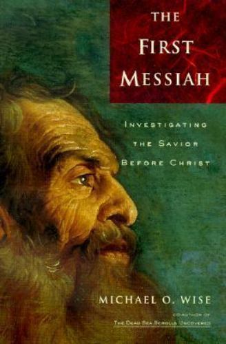 The First Messiah: Investigating the Savior Before Jesus, Wise, Michael O, 97800