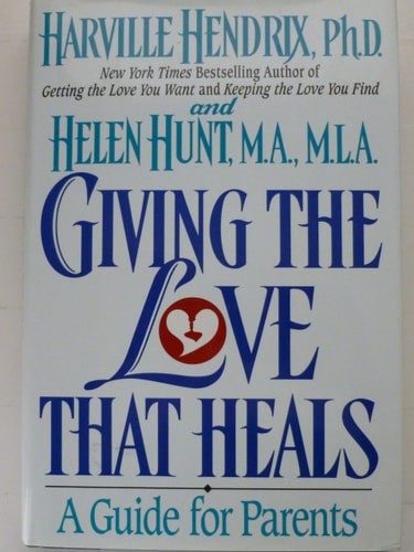 Giving the Love That Heals : A Guide for Parents by Helen Hunt,Harville Hendrix,