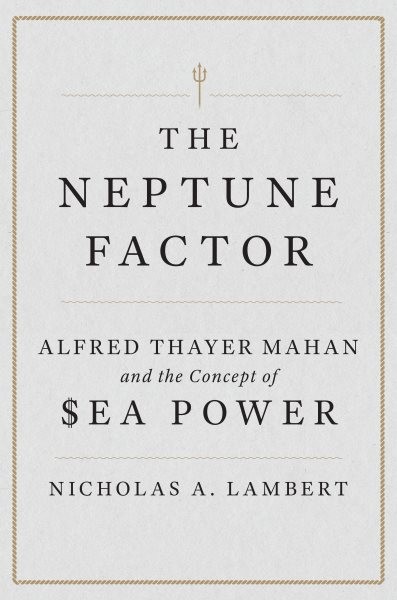 Neptune Factor : Alfred Thayer Mahan and the Concept of Sea Power, Hardcover …