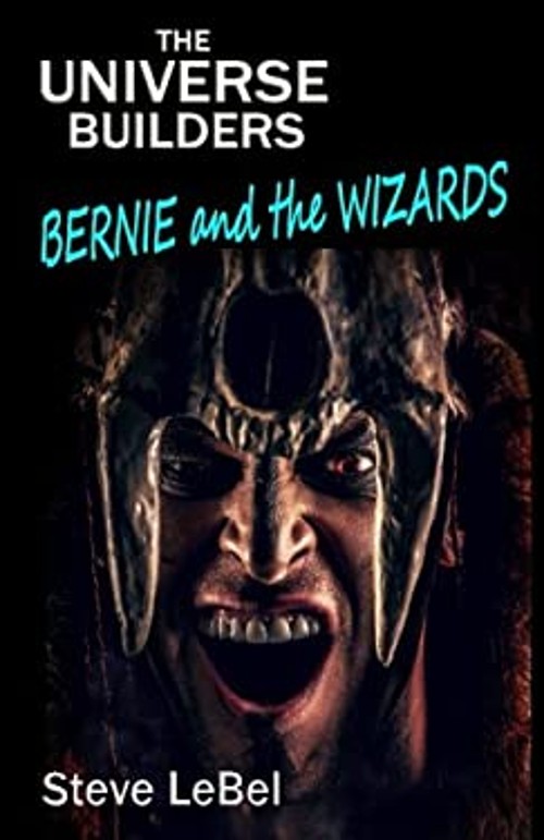 The Universe Builders: Bernie and the Wizards Steve LeBel