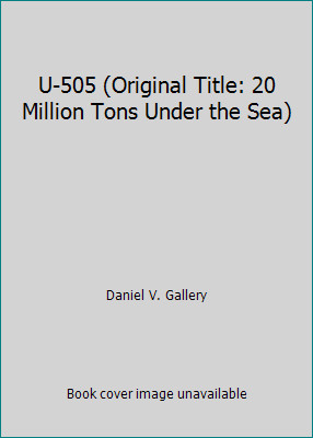 U-505 (Original Title: 20 Million Tons Under the Sea) by Daniel V. Gallery
