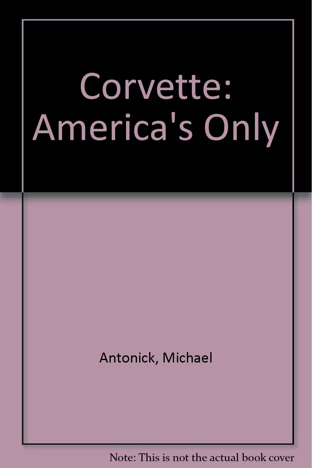 Corvette: America’s Only Antonick, Michael