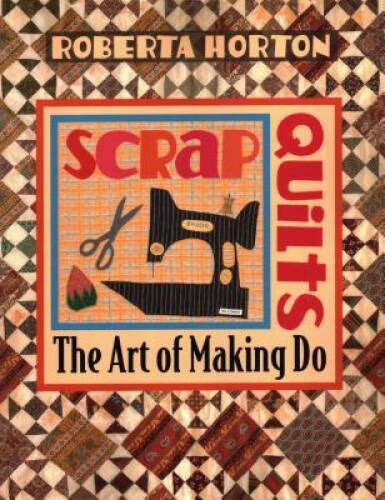 Scrap Quilts: The Art of Making Do – Paperback By Horton, Roberta – VERY GOOD