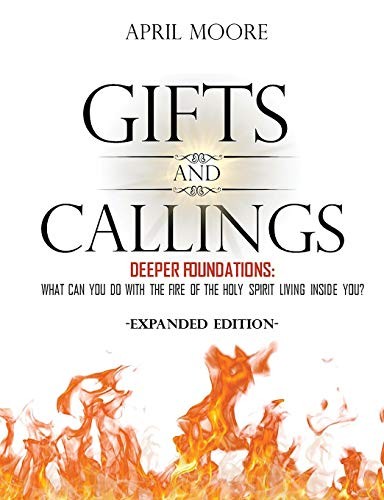GIFTS AND CALLINGS EXPANDED EDITION: DEEPER FOUNDATIONS – By April S Moore *NEW*