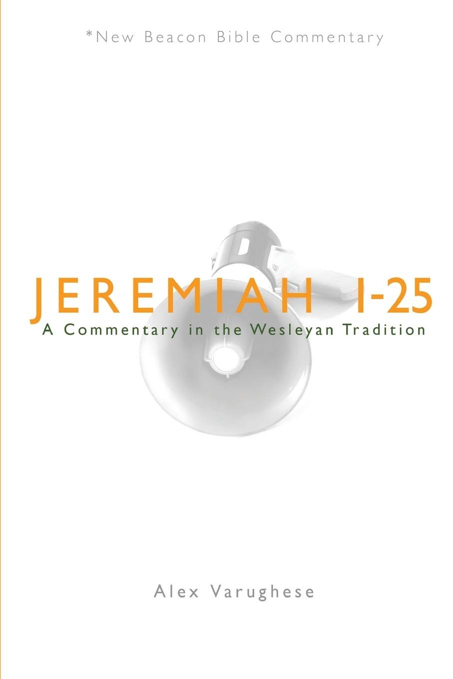 NBBC, Jeremiah 1-25: A Commentary in the Wesleyan Tradition by Alex Varughese
