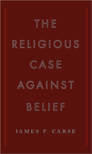 The Religious Case Against Belief by Carse, James P.