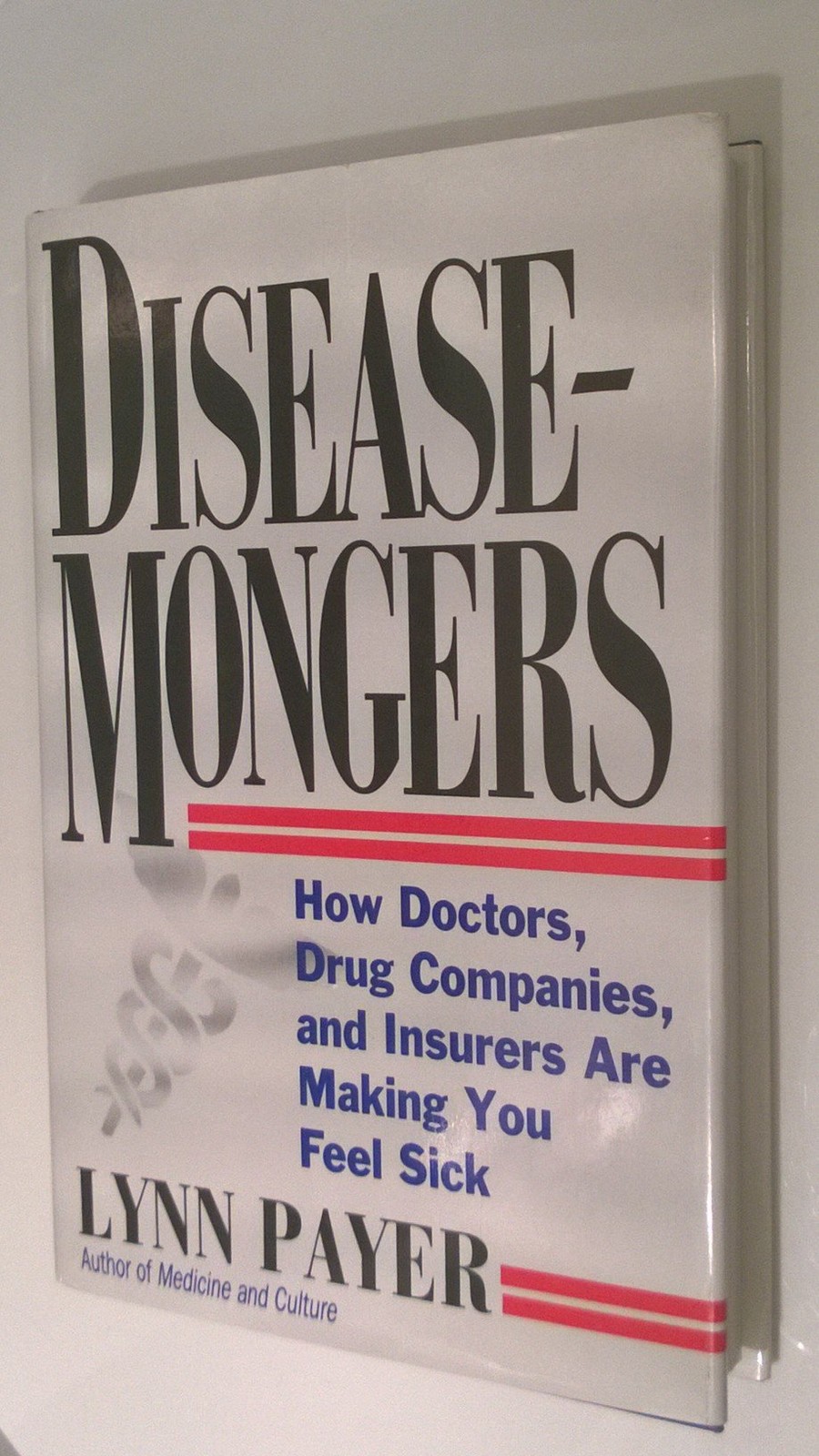 Disease-Mongers: How Doctors, Drug Companies, and Insurers Are Making You Fe…