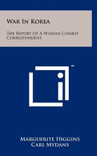 War in Korea: The Report of a Woman Combat Correspondent by Marguerite Higgins