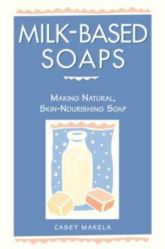 Milk-Based Soaps: Making Natural, Skin-Nourishing Soap – Paperback – GOOD