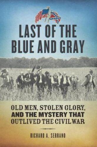 Last of the Blue and Gray: Old Men, Stolen Glory, and the Mystery That Ou – GOOD