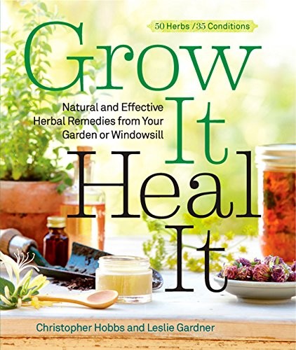 GROW IT, HEAL IT: NATURAL AND EFFECTIVE HERBAL REMEDIES By Christopher Hobbs