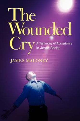 The Wounded Cry: A Testimony of Acceptance in Jesus Christ by Maloney, James