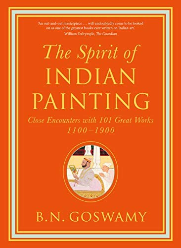 THE SPIRIT OF INDIAN PAINTING: CLOSE ENCOUNTERS WITH 101 By B. N. Goswamy *VG+*