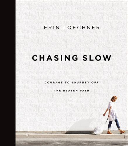 Chasing Slow : Courage to Journey off the Beaten Path by Erin Loechner