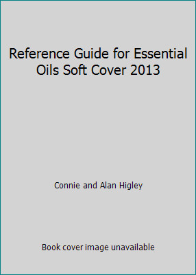 Reference Guide for Essential Oils Soft Cover 2013 by Connie and Alan Higley