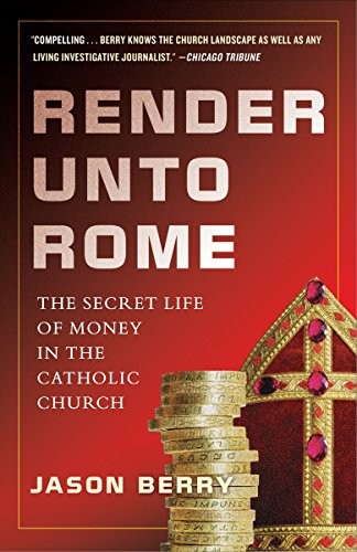 RENDER UNTO ROME: THE SECRET LIFE OF MONEY IN THE CATHOLIC By Jason Berry *Mint*