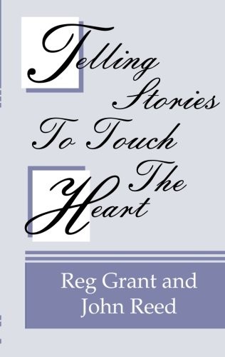 TELLING STORIES TO TOUCH THE HEART: HOW TO USE STORIES TO By Reg Grant & John
