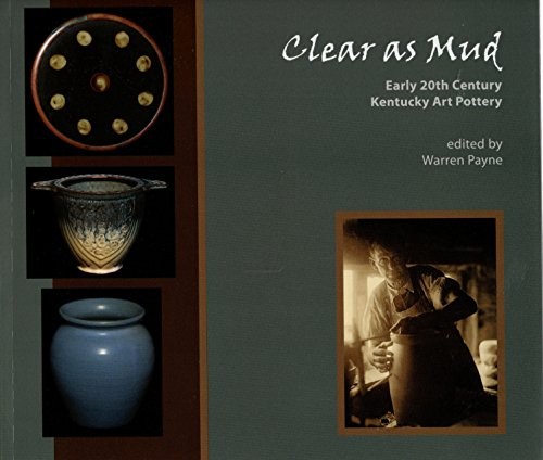 CLEAR AS MUD, EARLY 20TH CENTURY KENTUCKY ART POTTERY By Warren Payne & Julie