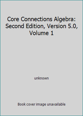 Core Connections Algebra: Second Edition, Version 5.0, Volume 1 by unknown
