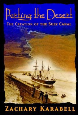 Parting the Desert: The Creation of the Suez Canal by Zachary Karabell
