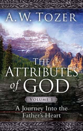 The Attributes of God Volume 1: A Journey Into the Father’s Heart by A W Tozer