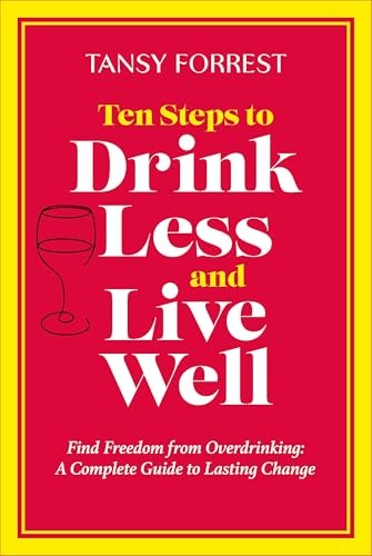 Ten Steps To Drink Less and Live Well: Find Freedom From Overdri