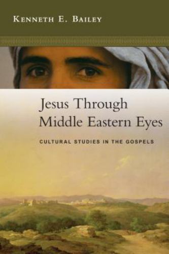 Jesus Through Middle Eastern Eyes: Cultural Studies in the Gospels, Bailey, Kenn